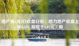 地产股4月3日收盘日报：格力地产收盘上涨0.33% 报收于6.01元／股