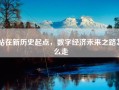 站在新历史起点，数字经济未来之路怎么走