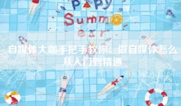 自媒体大咖手把手教你：做自媒体怎么从入门到精通