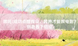 哪吒2成功点醒观众，跨界才能救电影？别急着下结论