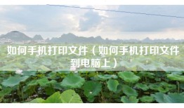 如何手机打印文件（如何手机打印文件到电脑上）