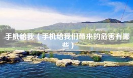 手机给我（手机给我们带来的危害有哪些）