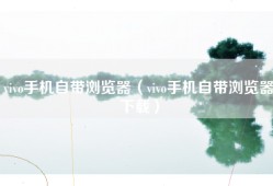 vivo手机自带浏览器（vivo手机自带浏览器下载）