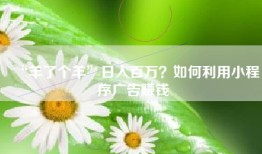 “羊了个羊”日入百万？如何利用小程序广告赚钱