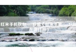 红米手机获取root权限（红米手机root权限在哪打开）
