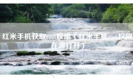 红米手机获取root权限（红米手机root权限在哪打开）
