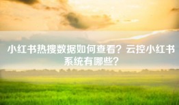 小红书热搜数据如何查看？云控小红书系统有哪些？