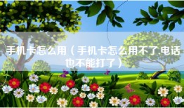 手机卡怎么用（手机卡怎么用不了,电话也不能打了）
