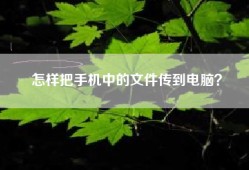 怎样把手机中的文件传到电脑？