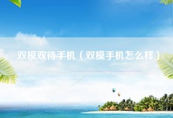 双模双待手机（双模手机怎么样）