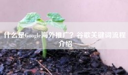 什么是Google海外推广？谷歌关键词流程介绍