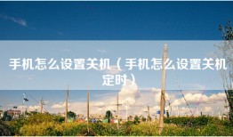 手机怎么设置关机（手机怎么设置关机定时）