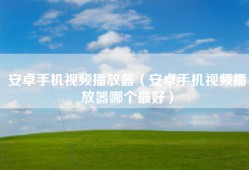 安卓手机视频播放器（安卓手机视频播放器哪个最好）