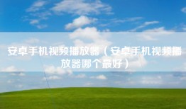 安卓手机视频播放器（安卓手机视频播放器哪个最好）