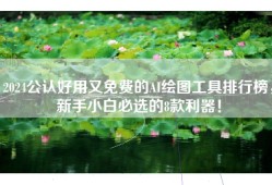 2024公认好用又免费的AI绘图工具排行榜，新手小白必选的8款利器！