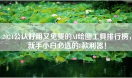 2024公认好用又免费的AI绘图工具排行榜，新手小白必选的8款利器！