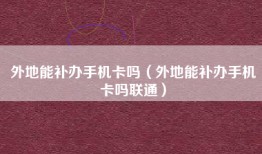 外地能补办手机卡吗（外地能补办手机卡吗联通）