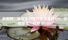 来刷呗：易联支付官方无卡支付APP，花呗单笔一万费率0.38%