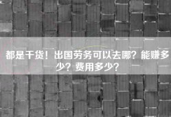 都是干货！出国劳务可以去哪？能赚多少？费用多少？