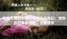 电影《哪吒》饺子导演告诉我们：理想真的需要坚持，不要放弃