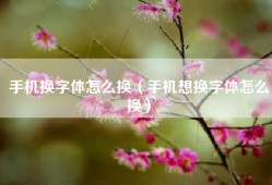 手机换字体怎么换（手机想换字体怎么换）