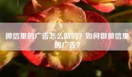 微信里的广告怎么做的？如何做微信里的广告？