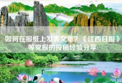 如何在报纸上发表文章？《江西日报》等党报的投稿经验分享