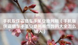 手机版侠盗猎车手圣安地列斯（手机版侠盗猎车手圣安地列斯作弊码大全怎么输入）