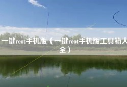 一键root手机版（一键root手机版工具箱大全）