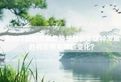 金融行业的发展趋势是什么？这种发展趋势会带来哪些变化？