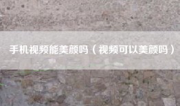 手机视频能美颜吗（视频可以美颜吗）