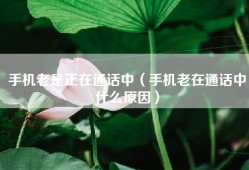 手机老是正在通话中（手机老在通话中什么原因）