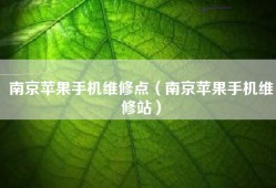 南京苹果手机维修点（南京苹果手机维修站）