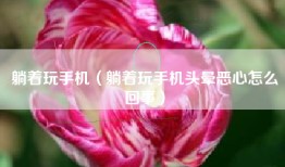 躺着玩手机（躺着玩手机头晕恶心怎么回事）