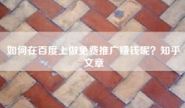 如何在百度上做免费推广赚钱呢？知乎文章