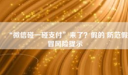 “微信碰一碰支付”来了？假的 防范假冒风险提示