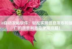 58自动发帖软件：轻松实现信息发布和推广的效率利器及使用攻略！