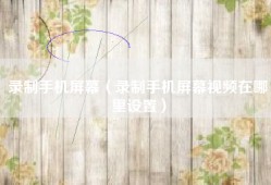 录制手机屏幕（录制手机屏幕视频在哪里设置）