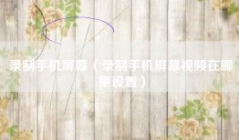 录制手机屏幕（录制手机屏幕视频在哪里设置）