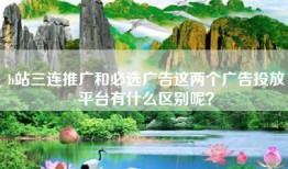 b站三连推广和必选广告这两个广告投放平台有什么区别呢？