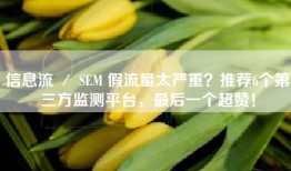 信息流 ／ SEM 假流量太严重？推荐6个第三方监测平台，最后一个超赞！