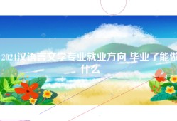 2024汉语言文学专业就业方向 毕业了能做什么