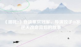 《哪吒2》登顶票房冠军，导演饺子40岁逆天改命背后的故事