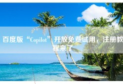 百度版“Copilot”开放免费试用，注册教程来了