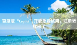 百度版“Copilot”开放免费试用，注册教程来了