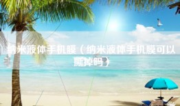 纳米液体手机膜（纳米液体手机膜可以撕掉吗）