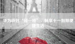 华为钱包“碰一碰”，畅享十一假期便捷生活