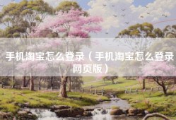 手机淘宝怎么登录（手机淘宝怎么登录网页版）
