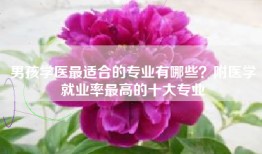 男孩学医最适合的专业有哪些？附医学就业率最高的十大专业
