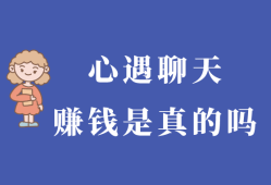 心遇聊天赚钱是真的吗？还有什么类似的赚钱方式吗？